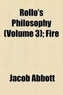 Rollo's Philosophy Volume 3 ; Fire di Jacob Abbott edito da General Books