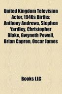 United Kingdom Television Actor, 1940s Births: Anthony Andrews, Stephen Yardley, Christopher Blake, Gwyneth Powell, Brian Capron, Oscar James edito da Books Llc