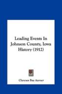 Leading Events in Johnson County, Iowa History (1912) di Clarence Ray Aurner edito da Kessinger Publishing