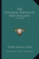 The Colonial Parson of New England: A Picture di Frank Samuel Child edito da Kessinger Publishing
