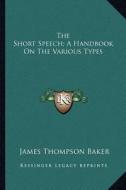 The Short Speech; A Handbook on the Various Types di James Thompson Baker edito da Kessinger Publishing