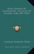 John Graham of Claverhouse, Viscount of Dundee, 1648-1689 (1905) di Charles Sanford Terry edito da Kessinger Publishing