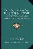 Test Questions on the Latin Language: For the Use of Schools and Colleges and of Students Preparing for Examination (1886) di F. W. Levander edito da Kessinger Publishing