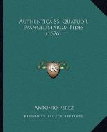 Authentica SS. Quatuor Evangelistarum Fides (1626) di Antonio Perez edito da Kessinger Publishing