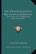 Die Priestergesetze Bei Flavius Josephus: Eine Parallele Zu Bibel Und Tradition (1887) di Paul Grunbaum edito da Kessinger Publishing