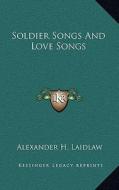 Soldier Songs and Love Songs di Alexander H. Laidlaw edito da Kessinger Publishing