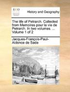 The Life Of Petrarch. Collected From Memoires Pour La Vie De Petrarch, In Two Volumes. ... Volume 1 Of 2 di Jacques-Franois-Paul-Aldonce De Sade edito da Gale Ecco, Print Editions