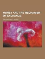 Money And The Mechanism Of Exchange di William Stanley Jevons edito da Theclassics.us