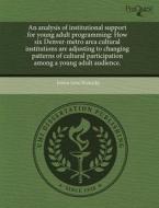 An Analysis Of Institutional Support For Young Adult Programming di Jessica Lynn Brunecky edito da Proquest, Umi Dissertation Publishing