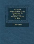 Guia del Immigrante En La Republica de Guatemala di J. Mendez edito da Nabu Press
