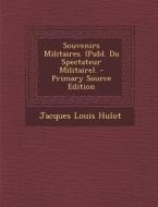 Souvenirs Militaires. (Publ. Du Spectateur Militaire). - Primary Source Edition di Jacques Louis Hulot edito da Nabu Press