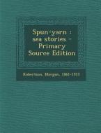 Spun-Yarn: Sea Stories - Primary Source Edition di Morgan Robertson edito da Nabu Press