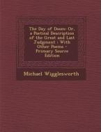 The Day of Doom: Or, a Poetical Description of the Great and Last Judgment: With Other Poems - Primary Source Edition di Michael Wigglesworth edito da Nabu Press