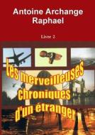 Les Merveilleuses Chroniques D'un Etranger, Livre 2 di Antoine Archange Raphael edito da Lulu.com