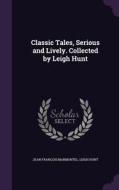 Classic Tales, Serious And Lively. Collected By Leigh Hunt di Jean Francois Marmontel, Leigh Hunt edito da Palala Press