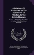 A Catalogue Of Sculptures By The Successors Of Pheidias, In The British Museum edito da Palala Press