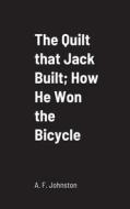 The Quilt that Jack Built; How He Won the Bicycle di A. F. Johnston edito da Lulu.com
