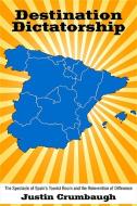 Destination Dictatorship: The Spectacle of Spain's Tourist Boom and the Reinvention of Difference di Justin Crumbaugh edito da STATE UNIV OF NEW YORK PR