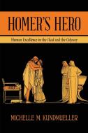 Homer's Hero: Human Excellence in the Iliad and the Odyssey di Michelle M. Kundmueller edito da ST UNIV OF NEW YORK PR