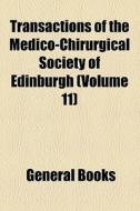 Transactions Of The Medico-chirurgical Society Of Edinburgh (volume 11) di Unknown Author, Books Group edito da General Books Llc