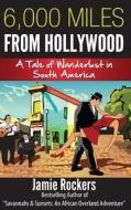 6,000 Miles from Hollywood: A Tale of Wanderlust in South America di Jamie Rockers edito da Createspace