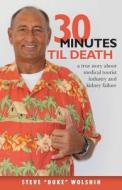 30 Minutes Til Death: A True Story about Medical Tourist Industry and Kidney Failure di Steve Duke Wolshin edito da Createspace