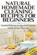 Natural Homemade Cleaning Recipes for Beginners: Essential Oil Recipes for Household Cleaning, Laundry & Toxic Free Living di Lindsey P edito da Createspace