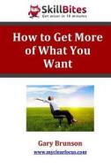 How to Get More of What You Want di Gary Brunson edito da Createspace