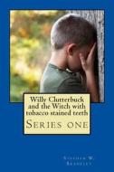 Willy Clutterbuck and the Witch with Tobacco Stained Teeth di Stephen W. Bradeley edito da Createspace