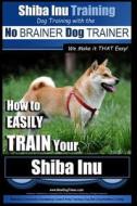 Shiba Inu Training Dog Training with the No Brainer Dog Trainer We Make It That Easy!: How to Easily Train Your Shiba Inu di MR Paul Allen Pearce edito da Createspace
