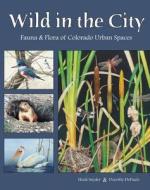 Wild in the City: Fauna & Flora of Colorado Open Spaces di Heidi Snyder edito da Westcliffe Publishers