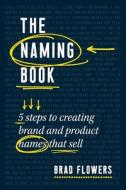 The Naming Book: 5 Steps to Creating Brand and Product Names That Sell di Brad Flowers edito da ENTREPRENEUR PR