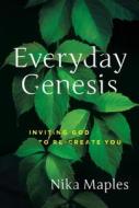 Everyday Genesis: Inviting God to Re-Create You di Nika Maples edito da WORTHY PUB