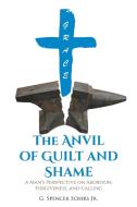 The Anvil of Guilt and Shame di G. Spencer Schirs Jr. edito da Covenant Books