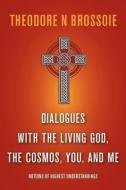 Dialogues with the Living God, the Cosmos, You, and Me di Theodore N. Brossoie edito da FRIESENPR