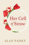 Her Cell Of Straw di Alan Paisey edito da Olympia Publishers