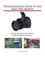 Photographer's Guide to the Sony DSC-RX10 IV di Alexander S. White edito da White Knight Press