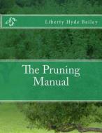 The Pruning Manual di Liberty Hyde Bailey edito da Createspace Independent Publishing Platform