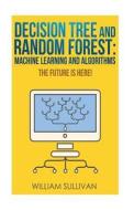 Decision Tree and Random Forest: Machine Learning and Algorithms: The Future Is Here! di William Sullivan edito da Createspace Independent Publishing Platform