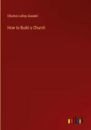 How to Build a Church di Charles Leroy Goodell edito da Outlook Verlag