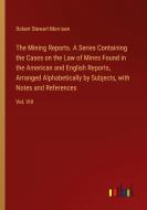 The Mining Reports. A Series Containing the Cases on the Law of Mines Found in the American and English Reports, Arranged Alphabetically by Subjects,  di Robert Stewart Morrison edito da Outlook Verlag