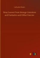 Stray Leaves From Strange Literature and Fantastics and Other Fancies di Lafcadio Hearn edito da Outlook Verlag
