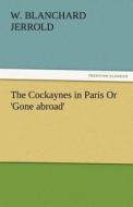 The Cockaynes in Paris Or 'Gone abroad' di W. Blanchard Jerrold edito da TREDITION CLASSICS