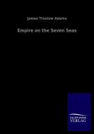 Empire on the Seven Seas di James Truslow Adams edito da Salzwasser-Verlag GmbH