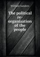 The Political Re-organisation Of The People di William Sanders edito da Book On Demand Ltd.
