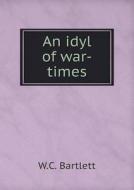 An Idyl Of War-times di W C Bartlett edito da Book On Demand Ltd.