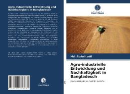 Agro-industrielle Entwicklung und Nachhaltigkeit in Bangladesch di Md. Abdul Latif edito da Verlag Unser Wissen