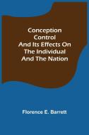Conception Control and Its Effects on the Individual and the Nation di Florence E. Barrett edito da Alpha Editions