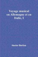 Voyage musical en Allemagne et en Italie, I di Hector Berlioz edito da Alpha Editions
