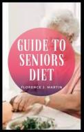 Guide To Seniors Diet di Martin Florence J. Martin edito da Independently Published